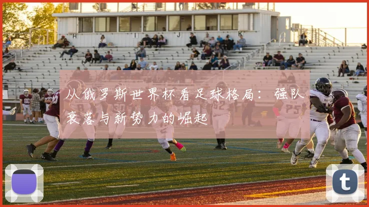 从俄罗斯世界杯看足球格局：强队衰落与新势力的崛起