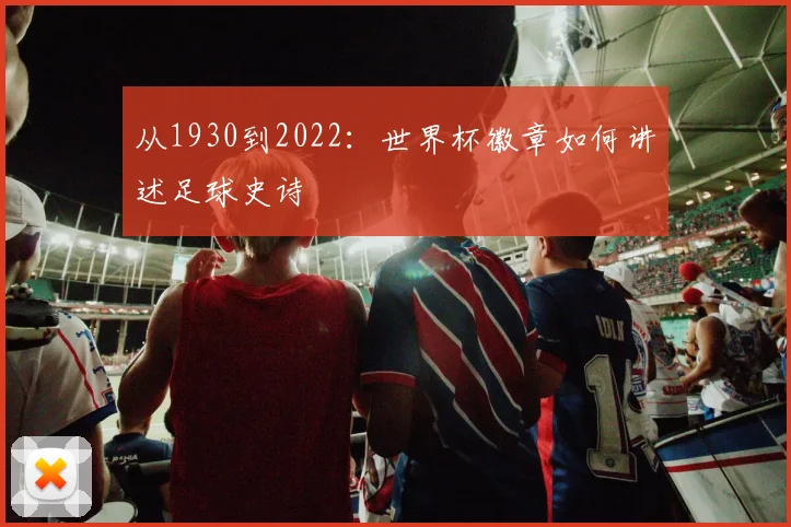 从1930到2022：世界杯徽章如何讲述足球史诗