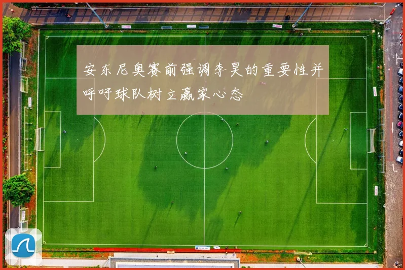 安东尼奥赛前强调李昊的重要性并呼吁球队树立赢家心态