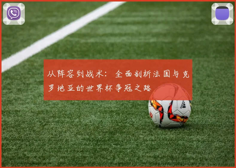 从阵容到战术：全面剖析法国与克罗地亚的世界杯争冠之路